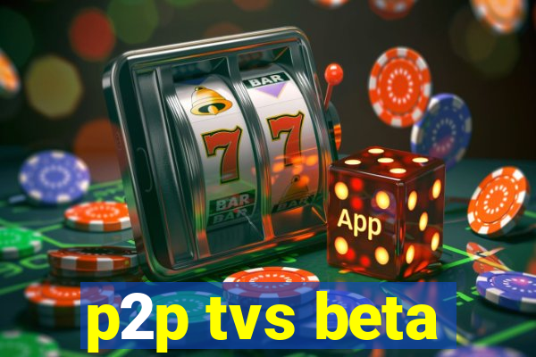 p2p tvs beta